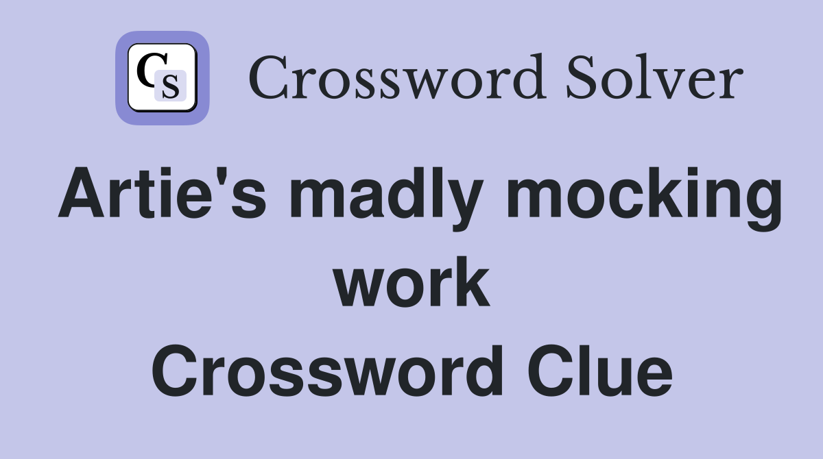 Artie s madly mocking work Crossword Clue Answers Crossword Solver